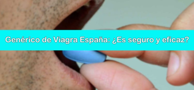 Genérico de Viagra España: ¿Es seguro y eficaz?